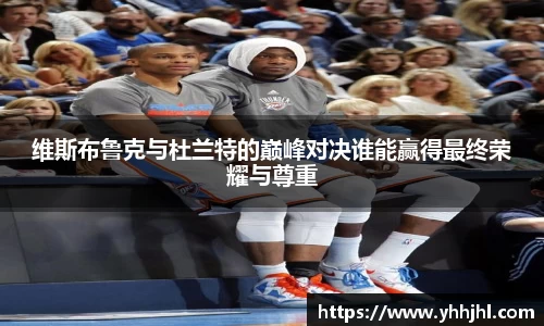 维斯布鲁克与杜兰特的巅峰对决谁能赢得最终荣耀与尊重