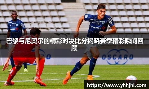 巴黎与尼奥尔的精彩对决比分揭晓赛季精彩瞬间回顾