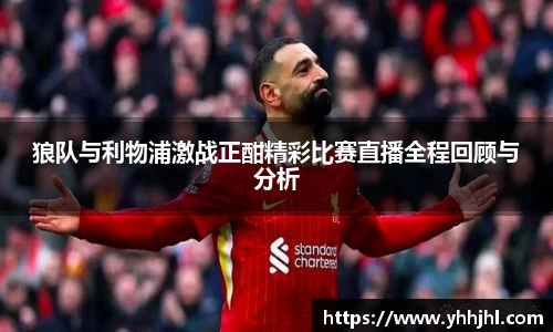 狼队与利物浦激战正酣精彩比赛直播全程回顾与分析