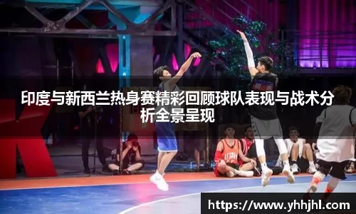 印度与新西兰热身赛精彩回顾球队表现与战术分析全景呈现