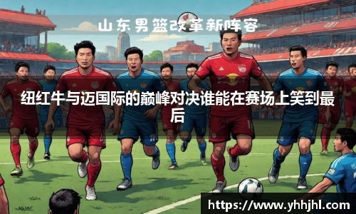 纽红牛与迈国际的巅峰对决谁能在赛场上笑到最后