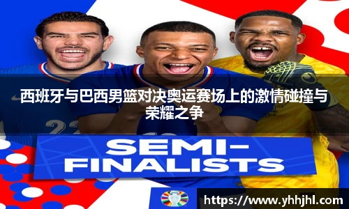 西班牙与巴西男篮对决奥运赛场上的激情碰撞与荣耀之争
