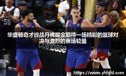 华盛顿奇才迎战丹佛掘金期待一场精彩的篮球对决与激烈的赛场较量