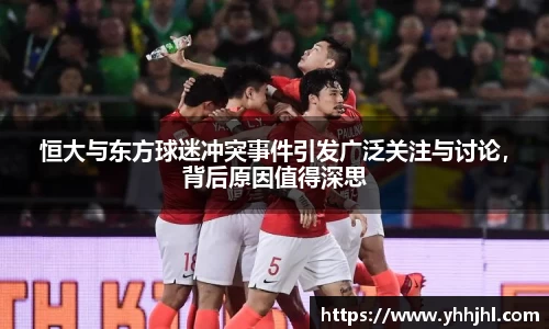 恒大与东方球迷冲突事件引发广泛关注与讨论，背后原因值得深思