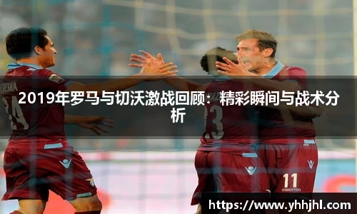 2019年罗马与切沃激战回顾：精彩瞬间与战术分析