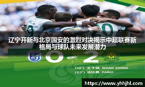 辽宁开新与北京国安的激烈对决揭示中超联赛新格局与球队未来发展潜力