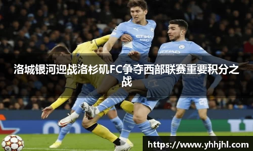 洛城银河迎战洛杉矶FC争夺西部联赛重要积分之战