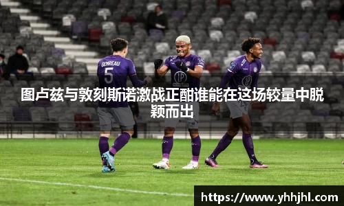 图卢兹与敦刻斯诺激战正酣谁能在这场较量中脱颖而出