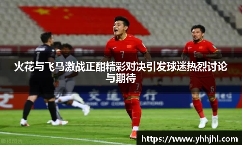 火花与飞马激战正酣精彩对决引发球迷热烈讨论与期待