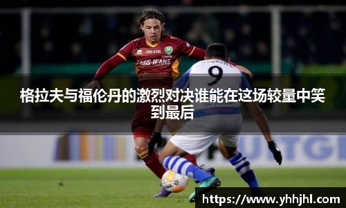 格拉夫与福伦丹的激烈对决谁能在这场较量中笑到最后